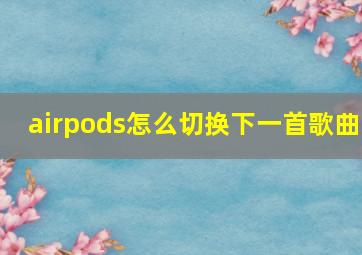 airpods怎么切换下一首歌曲