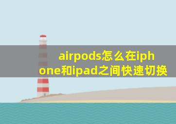 airpods怎么在iphone和ipad之间快速切换