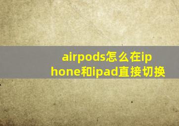 airpods怎么在iphone和ipad直接切换