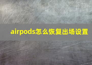 airpods怎么恢复出场设置