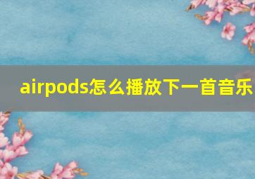 airpods怎么播放下一首音乐