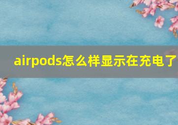 airpods怎么样显示在充电了