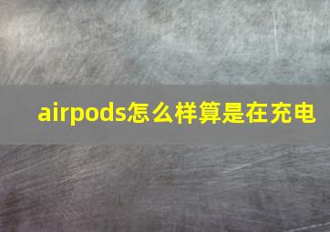 airpods怎么样算是在充电