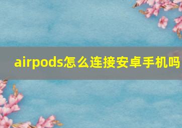 airpods怎么连接安卓手机吗