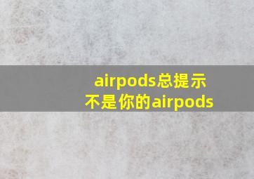 airpods总提示不是你的airpods