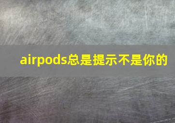 airpods总是提示不是你的