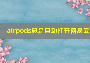 airpods总是自动打开网易云