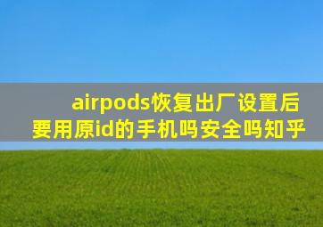 airpods恢复出厂设置后要用原id的手机吗安全吗知乎