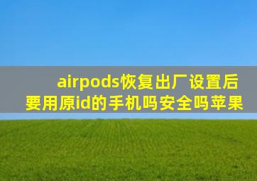 airpods恢复出厂设置后要用原id的手机吗安全吗苹果