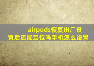 airpods恢复出厂设置后还能定位吗手机怎么设置