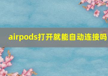 airpods打开就能自动连接吗