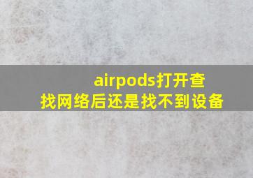 airpods打开查找网络后还是找不到设备