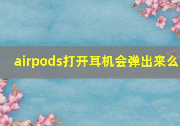 airpods打开耳机会弹出来么