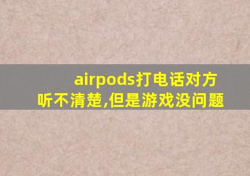 airpods打电话对方听不清楚,但是游戏没问题