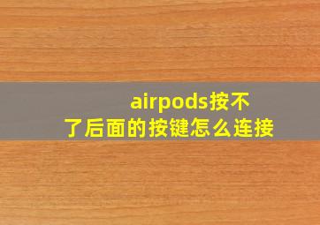 airpods按不了后面的按键怎么连接