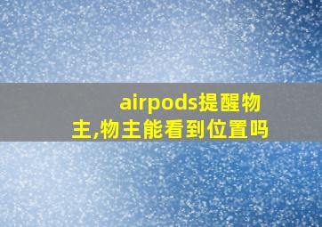 airpods提醒物主,物主能看到位置吗