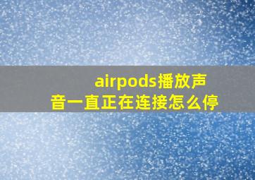 airpods播放声音一直正在连接怎么停