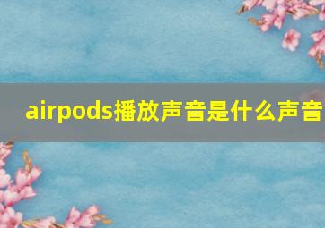 airpods播放声音是什么声音