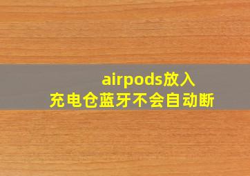 airpods放入充电仓蓝牙不会自动断