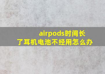 airpods时间长了耳机电池不经用怎么办