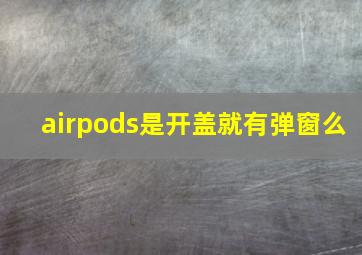 airpods是开盖就有弹窗么