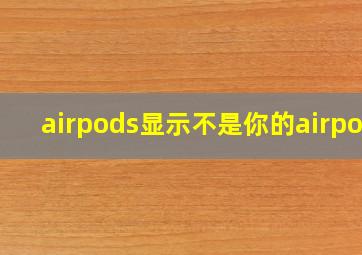 airpods显示不是你的airpod