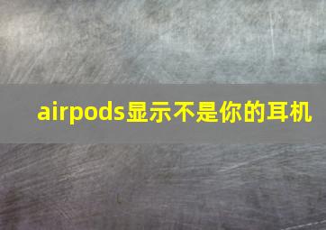 airpods显示不是你的耳机