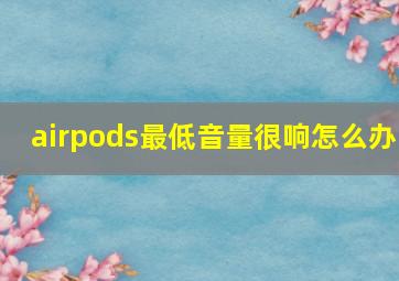 airpods最低音量很响怎么办