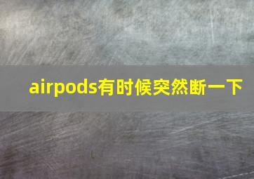 airpods有时候突然断一下