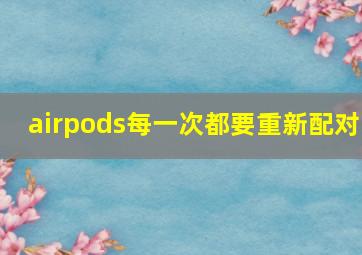 airpods每一次都要重新配对