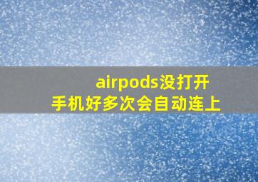 airpods没打开手机好多次会自动连上