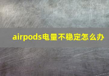 airpods电量不稳定怎么办