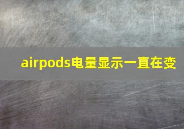 airpods电量显示一直在变