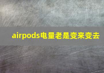 airpods电量老是变来变去