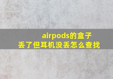 airpods的盒子丢了但耳机没丢怎么查找