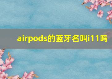 airpods的蓝牙名叫i11吗