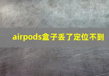 airpods盒子丢了定位不到