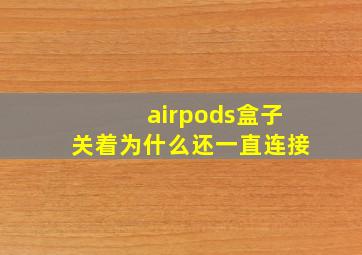 airpods盒子关着为什么还一直连接