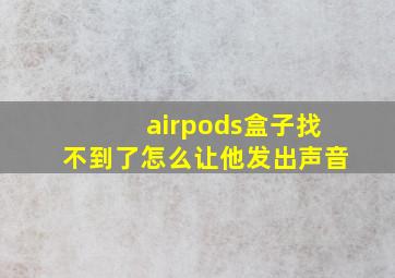 airpods盒子找不到了怎么让他发出声音