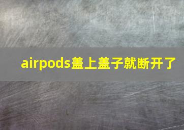 airpods盖上盖子就断开了