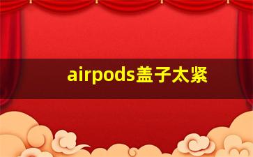 airpods盖子太紧