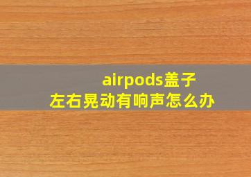 airpods盖子左右晃动有响声怎么办