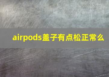 airpods盖子有点松正常么