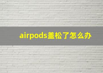 airpods盖松了怎么办