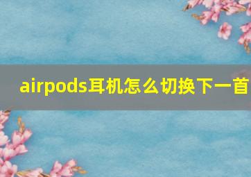 airpods耳机怎么切换下一首