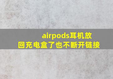 airpods耳机放回充电盒了也不断开链接