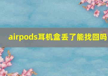 airpods耳机盒丢了能找回吗