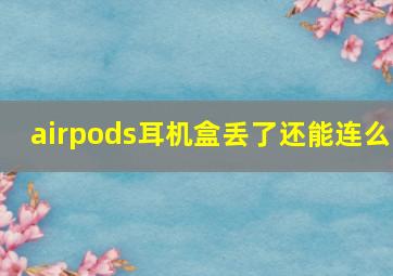 airpods耳机盒丢了还能连么