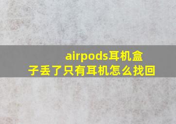 airpods耳机盒子丢了只有耳机怎么找回