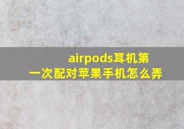 airpods耳机第一次配对苹果手机怎么弄